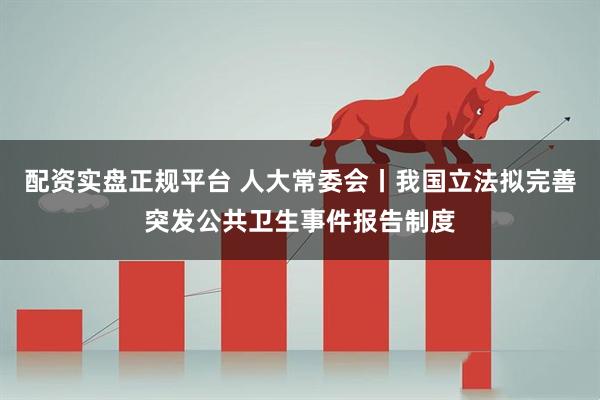 配资实盘正规平台 人大常委会丨我国立法拟完善突发公共卫生事件报告制度