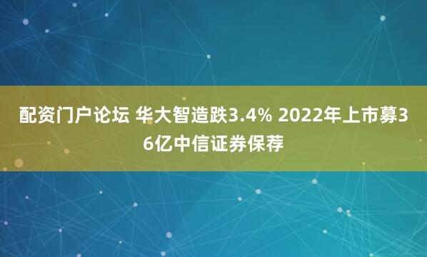 配资门户论坛 华大智造跌3.4% 2022年上市募36亿中信证券保荐