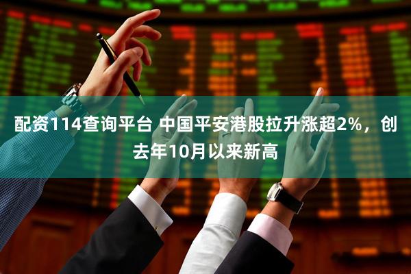 配资114查询平台 中国平安港股拉升涨超2%，创去年10月以来新高