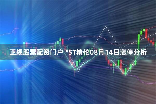 正规股票配资门户 *ST精伦08月14日涨停分析