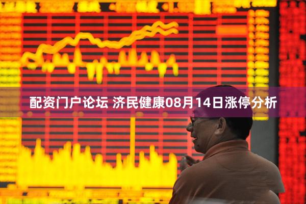 配资门户论坛 济民健康08月14日涨停分析