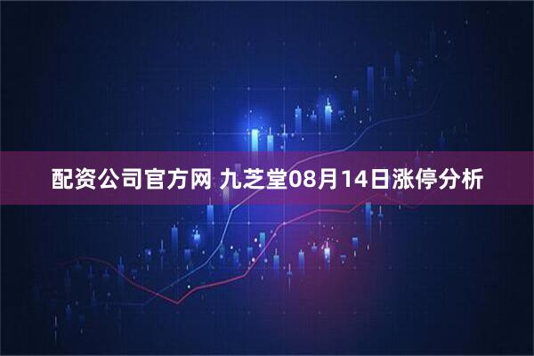 配资公司官方网 九芝堂08月14日涨停分析