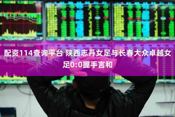 配资114查询平台 陕西志丹女足与长春大众卓越女足0:0握手言和