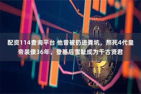 配资114查询平台 他曾被扔进粪坑，熬死4代皇帝装傻36年，登基后雪耻成为千古贤君