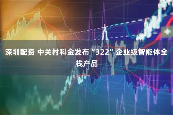 深圳配资 中关村科金发布“322”企业级智能体全栈产品
